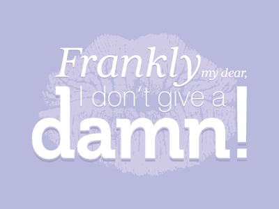 Frankly My Dear, I Don't Give a Damn !