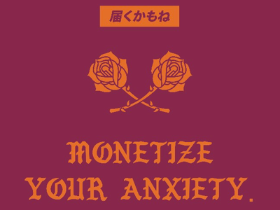 Monetize your anxiety.