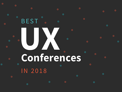 Looking for suggestions of UX Conferences to attend in 2018