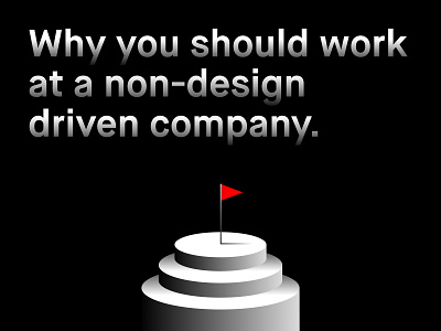 Why you should work for a non-design driven company. culture design design culture portfolio ux
