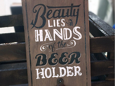 Beauty Lies in the Hands of the Beer Holder beer bottle hand lettering opener screenprint wood