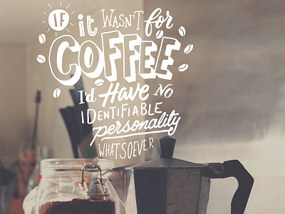 If it wasn't for Coffee... brush brushscript calligraphy hand lettering lettering photoshop typography vector