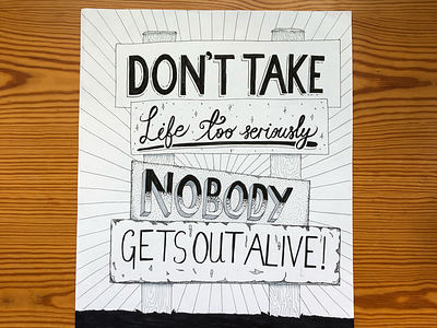 Don’t take life too seriously. Nobody gets out alive!