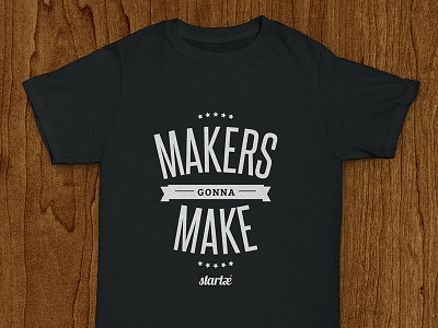 Startaê Shirt: Makers Gonna Make lettering make maker shirt startup t-shirt tee tshirt typography