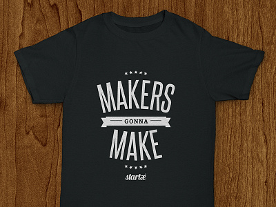 Startaê Shirt: Makers Gonna Make lettering make maker shirt startup t shirt tee tshirt typography
