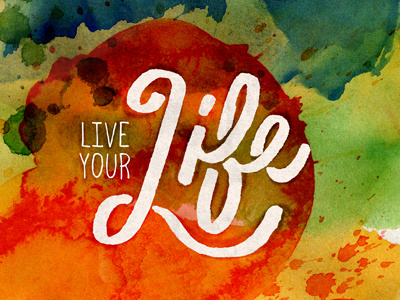 Live Your Life! calligraphy hand drawn script type typography watercolor