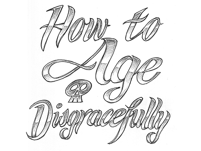 How to Age Disgracefully, Step 1: pencil on paper badass chrome handdrawn lettering pencil poster script sketch skull tattoo type typography