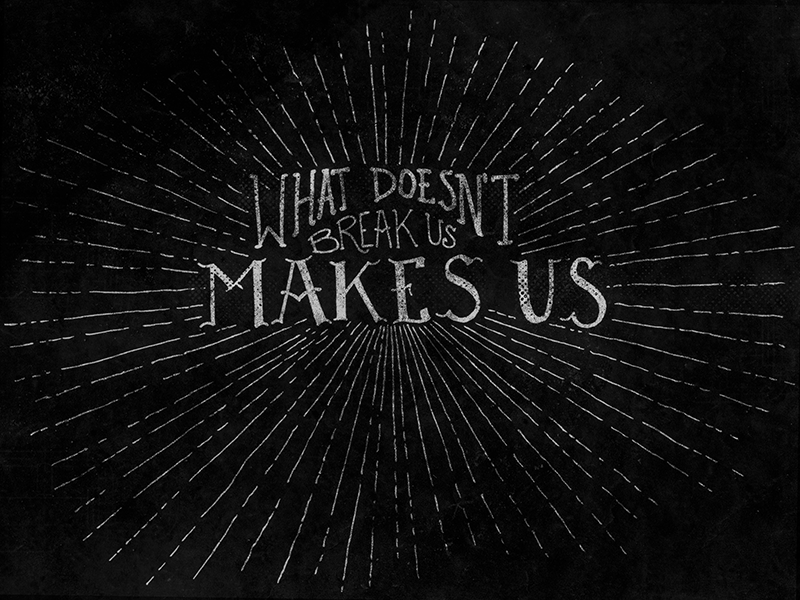 What Doesn't Break Us Makes Us by Joe Clay on Dribbble