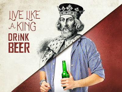 Live like a King. Drink Beer! advertising beer drink king lifestyle new old split