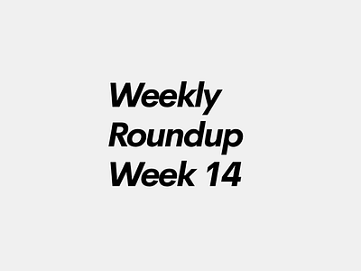 Weekly Roundup Week 14!