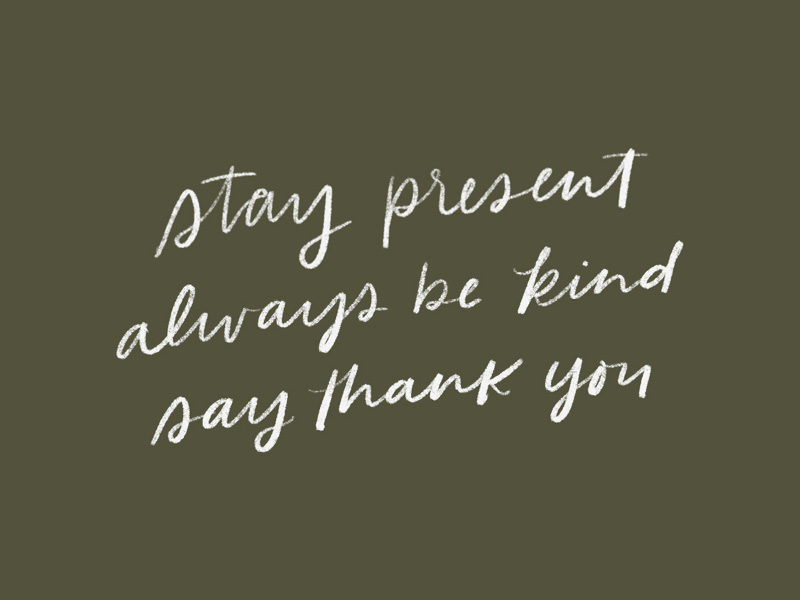 Stay Present. Always Be Kind. Say Thank You. by Kercia Jane on Dribbble