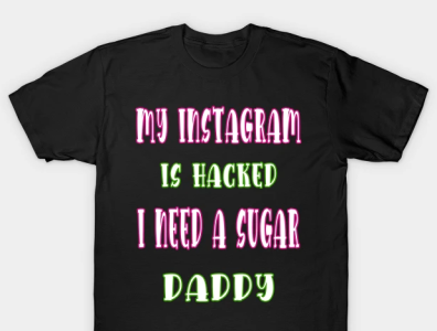 My Instagram is hacked I need a sugar daddy T-Shirt