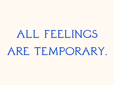 All feelings are temporary.