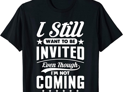I Still Want To Be Invited Funny T Shirt