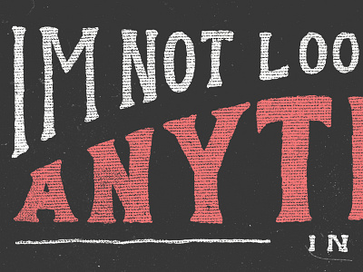 Im not looking hand drawn type texture type typography vintage