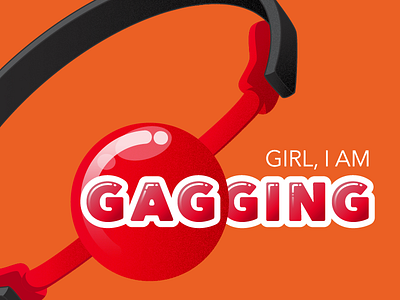 Girl, I Am Gagging!