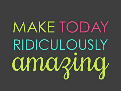 Make Today Ridiculously Amazing text type typogrophy