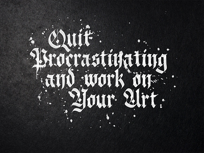 Quit Procrastinating and work on Your Art calligraphy fraktur lettering motivation poster tshirt typography