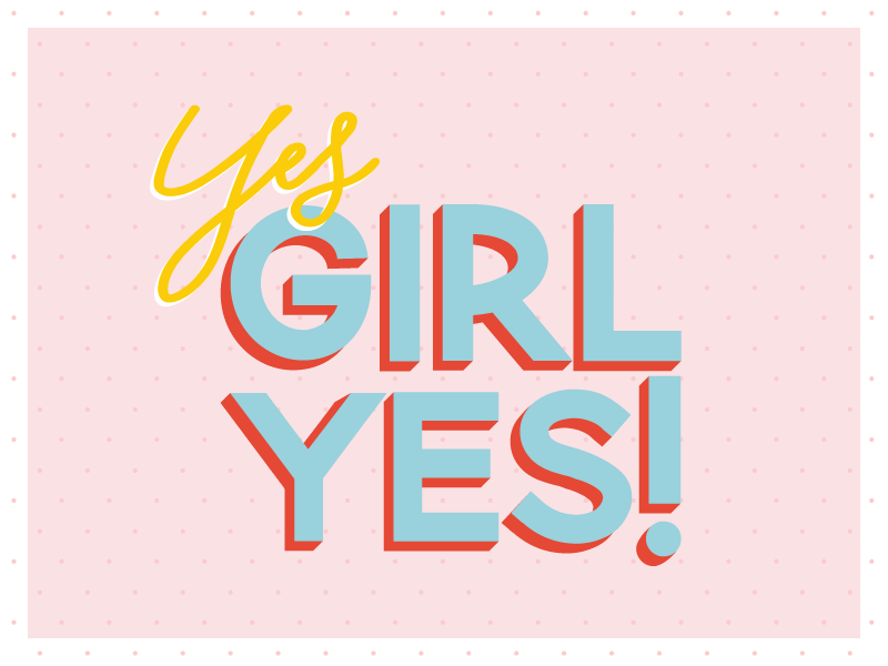 Yes, GIRL YES! by Heather Davis on Dribbble