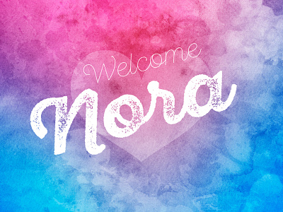 Welcome Nora baby greetings heart love quote rough script type typography watercolor watercolors welcoming