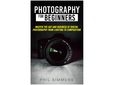 EBook cover: Photography for Beginners by Phil Simmons book book cover cover cs6 design ebook ebook cover graphic design photosop photosop cs6 professional professional book cover design professional ebook cover design