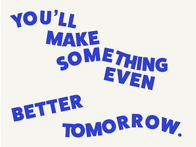 You'll make something even better tomorrow. design quote