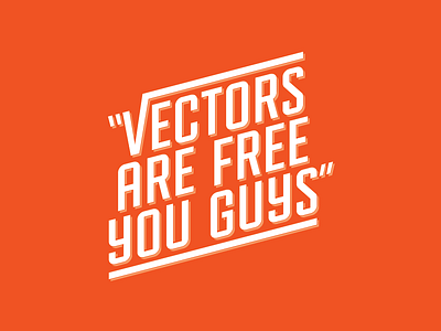 "Vectors are free, you guys!"