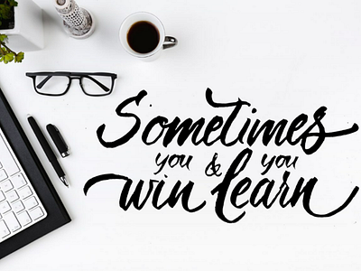 Sometimes you win. Sometimes you learn