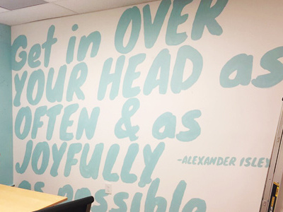 "Get in over your head as often & as joyfully as possible"
