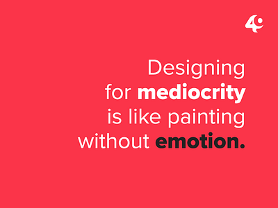 Don't design for mediocrity.