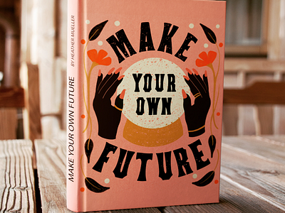 Make Your Own Future book cover book cover design crystal ball design florals future hands inspirational