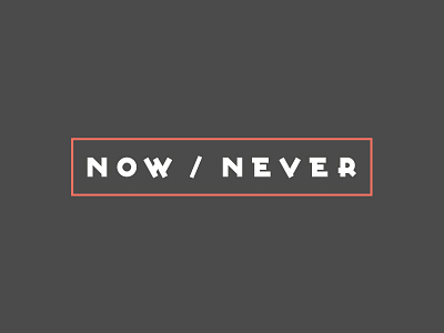 now / never