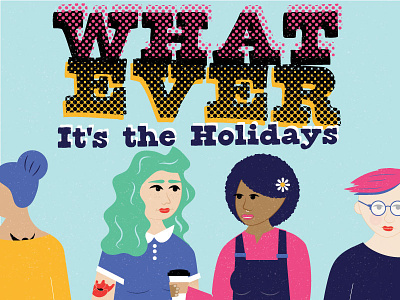 Whatever, It's the Holidays colour girls halftone holidays illustration people purple typography women