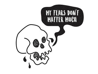 "My tears don't matter much" skully illustration shitty simple skull vector