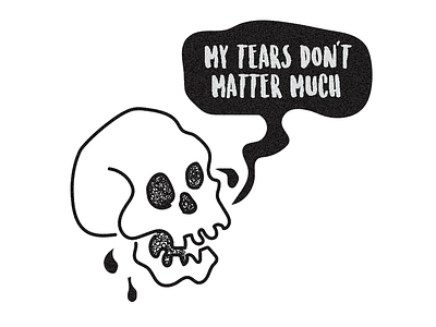 "My tears don't matter much" skully