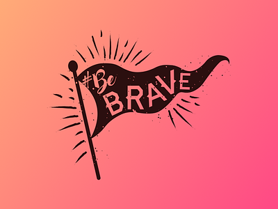 #BeBrave be brave brave flag flagpost graphic grunge hashtag haymaker illustration serif typography