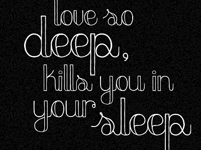 "Love so deep, kills you in your sleep"