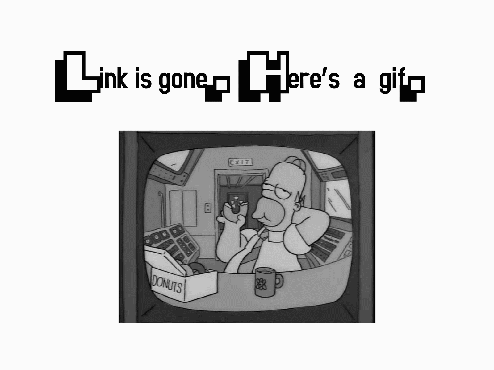 Link is gone. Here's a gif. 404 black and white error page gif homer homer simpson not found simpsons