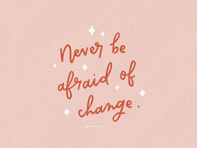 Never be afraid of change