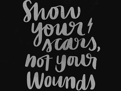 Show your scars not your wounds