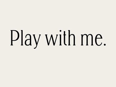Play with me.