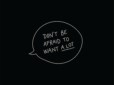 Don't Be Afraid to Want A Lot