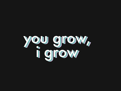 you grow, i grow.