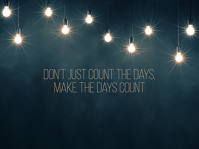 Don't just count the days. Make the days count.