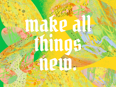 Make all things new.