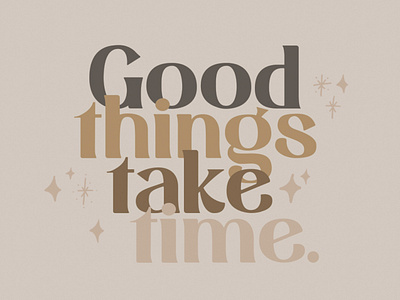 Good things take time.