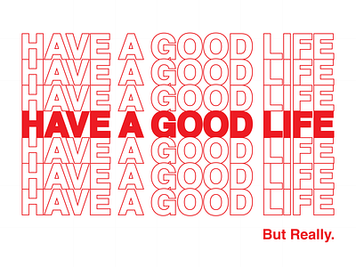 HAVE A GOOD LIFE.