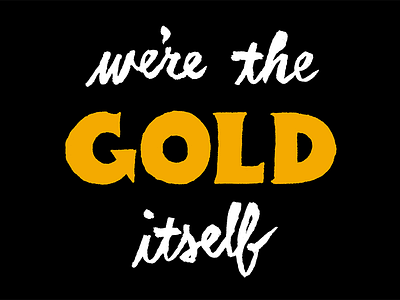 We’re the Gold Itself