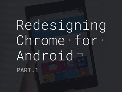 Redesigning Chrome for Android. Part.1 android article blog chrome design google