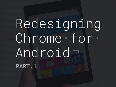 Redesigning Chrome for Android. Part.1